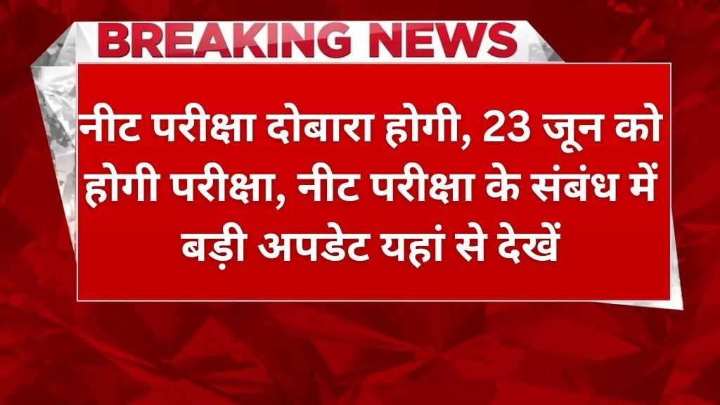 NEET Re Exam News NEET Re Exam News : नीट परीक्षा दोबारा होगी, 23 जून को होगी परीक्षा, नीट परीक्षा के संबंध में बड़ी अपडेट यहां से देखें