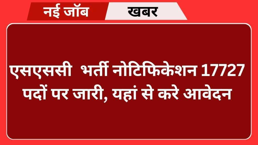 SSC CGL Vacancy SSC CGL Vacancy : एसएससी सीजीएल का नोटिफिकेशन 17727 पदों पर जारी, यहां से करे आवेदन