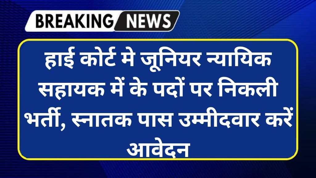 High Court Junior Judicial Assistant Recruitment : हाई कोर्ट मे जूनियर न्यायिक सहायक में के पदों पर निकली भर्ती